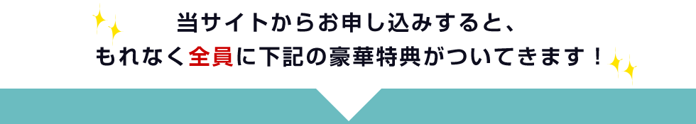 今お申し込みすると、もれなく全員に下記の豪華特典がついてきます!
